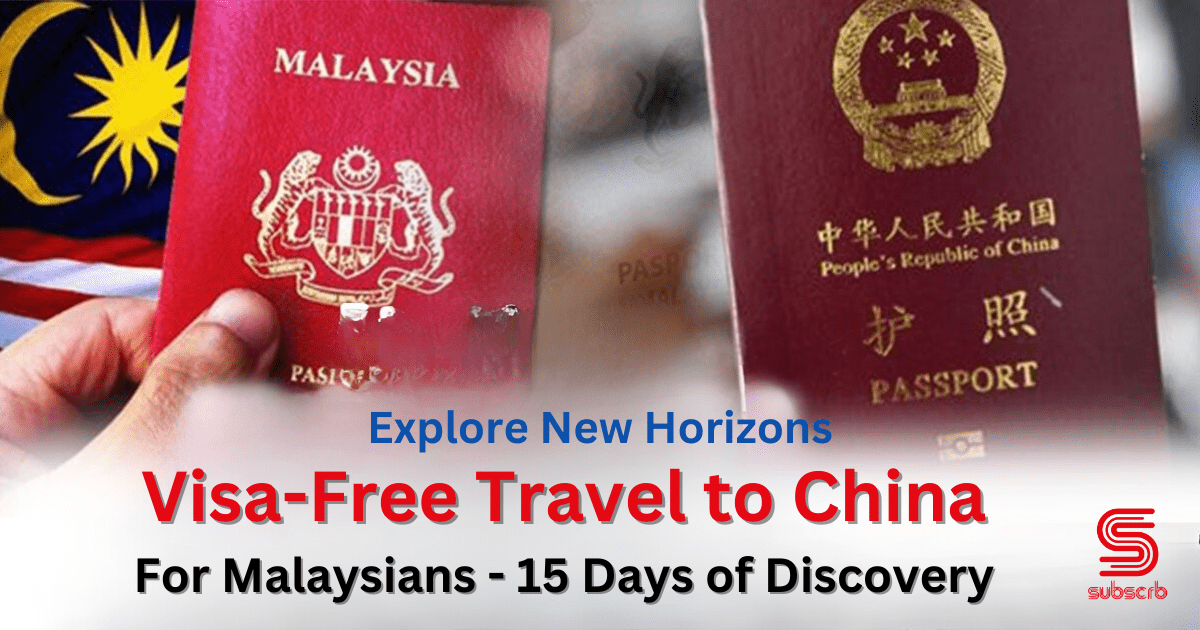 Visa-Free Travel To China: A New Era Of Accessibility And Opportunity For Malaysians | Subscrb - Get The Best Malaysia Magazine Subscriptions On Subscrb.com